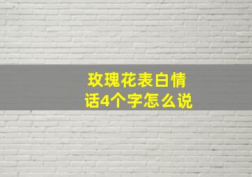 玫瑰花表白情话4个字怎么说