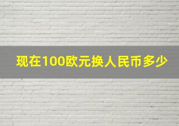 现在100欧元换人民币多少