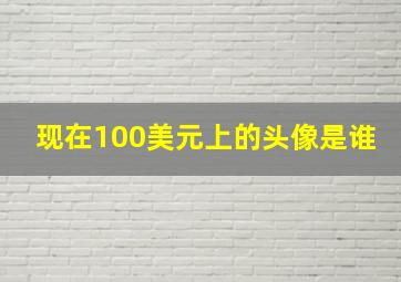 现在100美元上的头像是谁