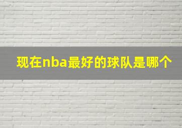 现在nba最好的球队是哪个