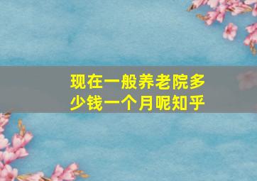 现在一般养老院多少钱一个月呢知乎