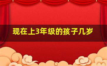 现在上3年级的孩子几岁