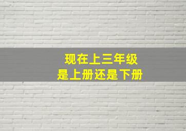 现在上三年级是上册还是下册