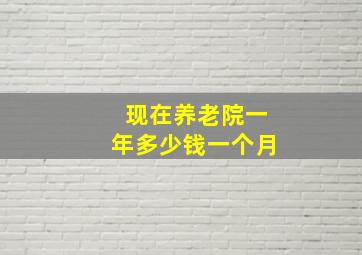 现在养老院一年多少钱一个月