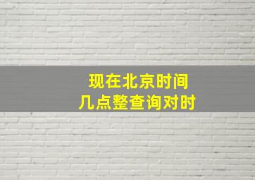 现在北京时间几点整查询对时