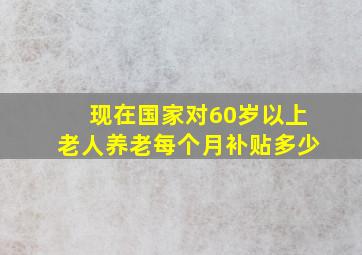 现在国家对60岁以上老人养老每个月补贴多少