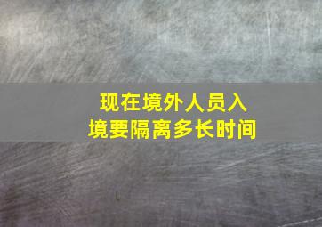 现在境外人员入境要隔离多长时间