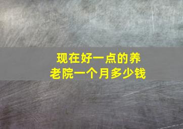 现在好一点的养老院一个月多少钱