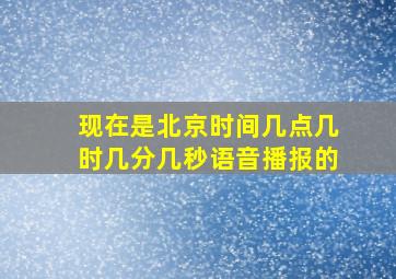 现在是北京时间几点几时几分几秒语音播报的