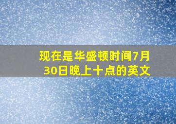 现在是华盛顿时间7月30日晚上十点的英文