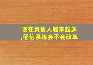 现在负债人越来越多,征信系统会不会改革