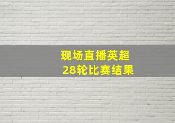 现场直播英超28轮比赛结果