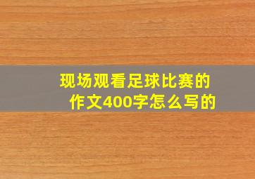 现场观看足球比赛的作文400字怎么写的