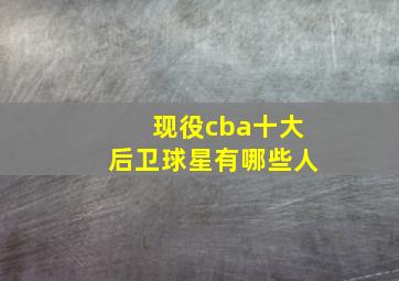 现役cba十大后卫球星有哪些人