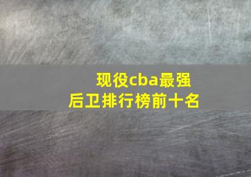 现役cba最强后卫排行榜前十名