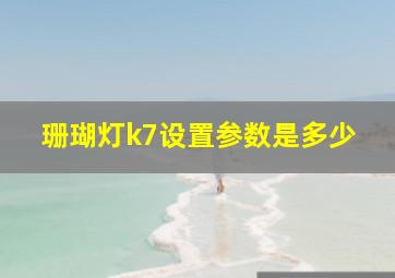 珊瑚灯k7设置参数是多少