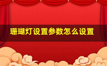 珊瑚灯设置参数怎么设置