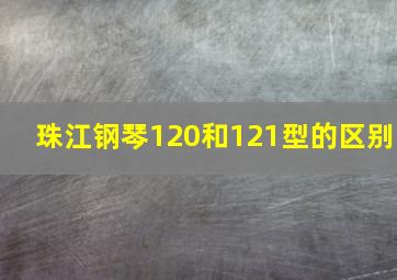 珠江钢琴120和121型的区别