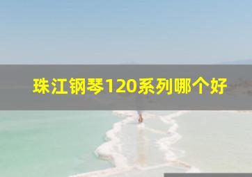 珠江钢琴120系列哪个好