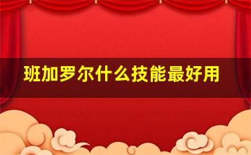 班加罗尔什么技能最好用