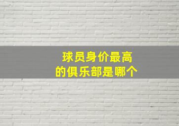 球员身价最高的俱乐部是哪个