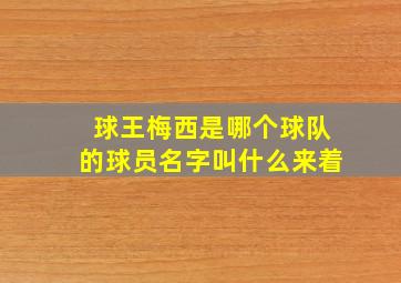 球王梅西是哪个球队的球员名字叫什么来着