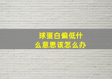 球蛋白偏低什么意思该怎么办