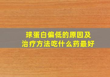 球蛋白偏低的原因及治疗方法吃什么药最好