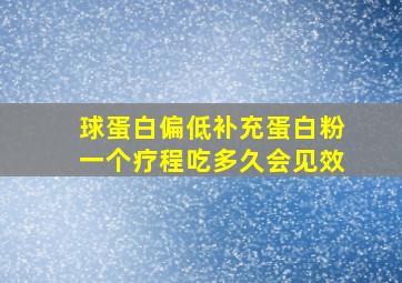 球蛋白偏低补充蛋白粉一个疗程吃多久会见效