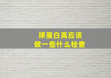 球蛋白高应该做一些什么检查