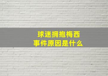 球迷拥抱梅西事件原因是什么