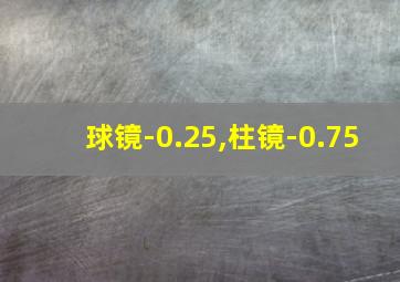 球镜-0.25,柱镜-0.75