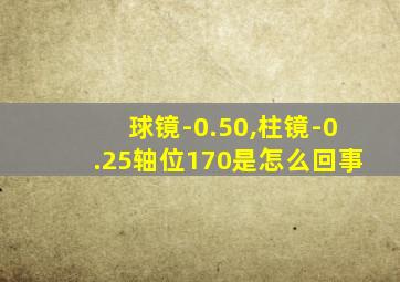 球镜-0.50,柱镜-0.25轴位170是怎么回事