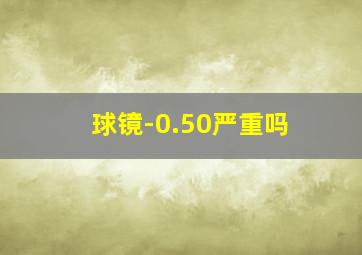 球镜-0.50严重吗