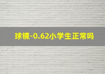 球镜-0.62小学生正常吗