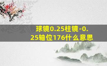 球镜0.25柱镜-0.25轴位176什么意思