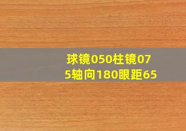 球镜050柱镜075轴向180眼距65