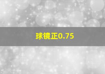 球镜正0.75