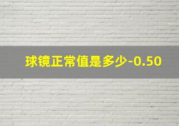 球镜正常值是多少-0.50