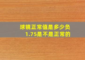 球镜正常值是多少负1.75是不是正常的