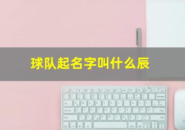 球队起名字叫什么辰