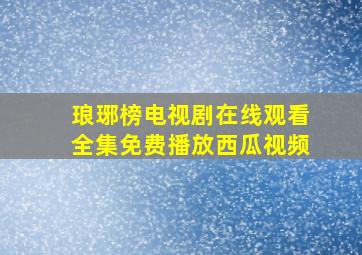 琅琊榜电视剧在线观看全集免费播放西瓜视频