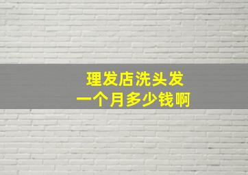 理发店洗头发一个月多少钱啊