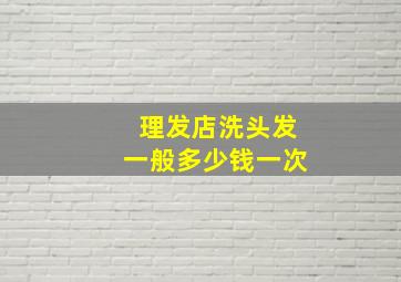 理发店洗头发一般多少钱一次