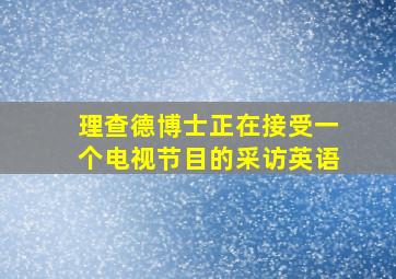 理查德博士正在接受一个电视节目的采访英语