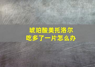 琥珀酸美托洛尔吃多了一片怎么办