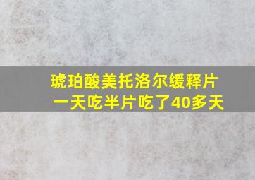 琥珀酸美托洛尔缓释片一天吃半片吃了40多天