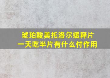 琥珀酸美托洛尔缓释片一天吃半片有什么付作用