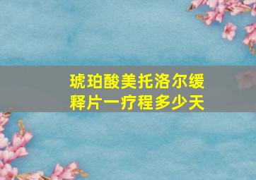 琥珀酸美托洛尔缓释片一疗程多少天