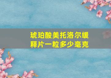 琥珀酸美托洛尔缓释片一粒多少毫克